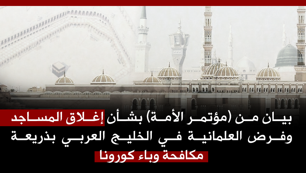 بيان من (مؤتمر الأمة) بشأن إغلاق المساجد وفرض العلمانية في الخليج العربي بذريعة مكافحة وباء كورونا